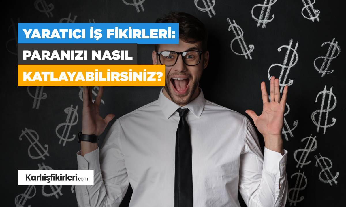 Yaratıcı İş Fİkİrlerİ: Paranızı Nasıl Katlayabİlİrsİnİz?