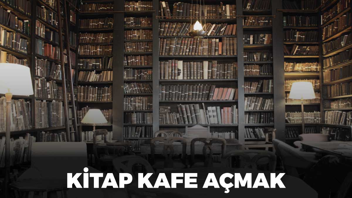 Kitap kafe açmak, kitap kafe nedir, kitap kafe açılış aşamaları, kitap kafe açma maliyeti, kitap kafe ortalama kazanç.