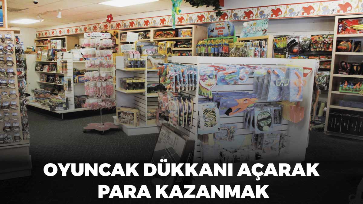 Oyuncak dükkanı açarak para kazanmak, oyuncak dükkanı açma maliyeti, oyuncak dükkanı ortalama kazanç.