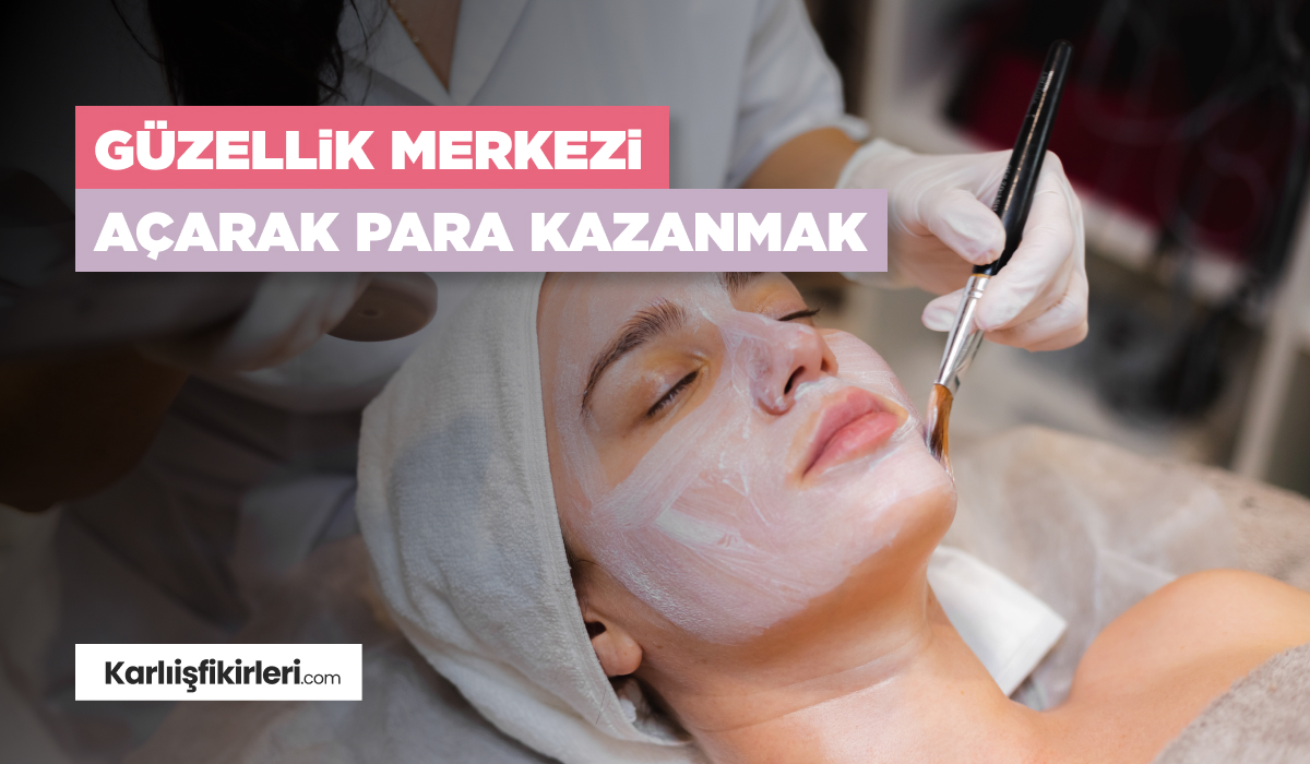 Güzellik Merkezi Açarak Para Kazanmak