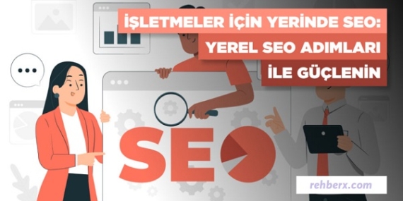 İşletmeler İçin Yerinde SEO: Yerel SEO Adımları İle Güçlenin